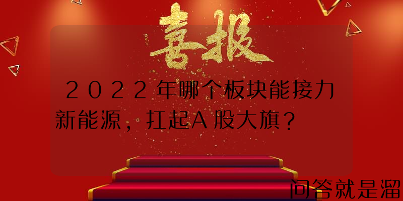 2022年哪个板块能接力新能源，扛起A股大旗？