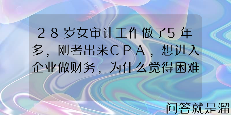 28岁女审计工作做了5年多，刚考出来CPA，想进入企业做财务，为什么觉得困难重重？