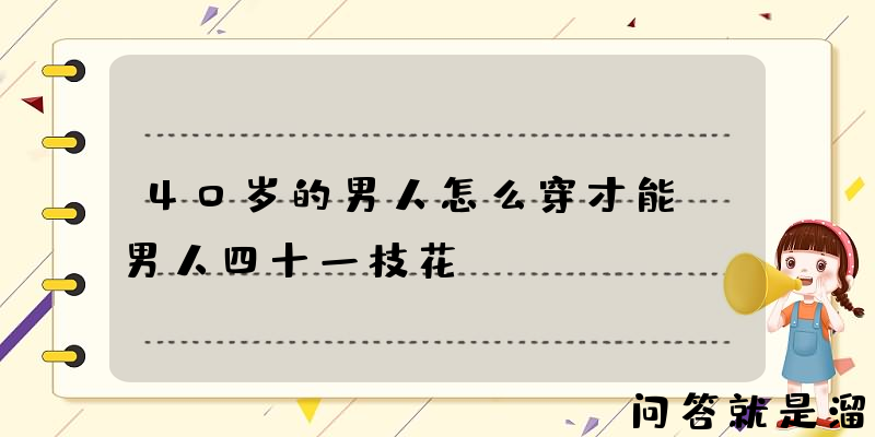 40岁的男人怎么穿才能“男人四十一枝花”？