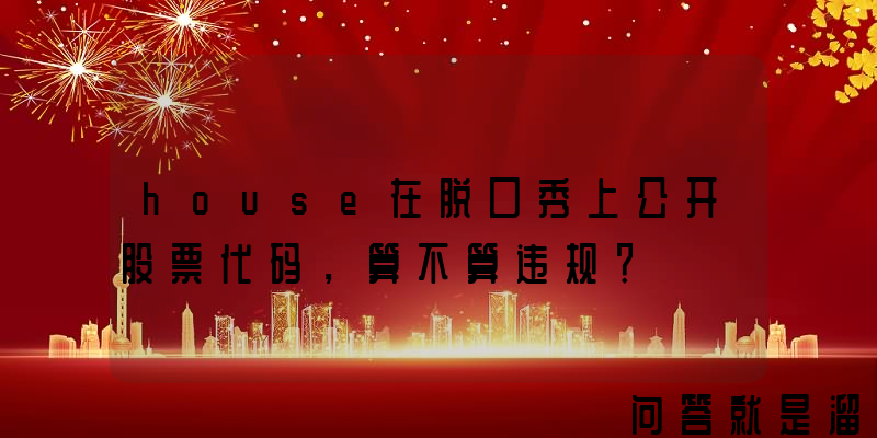 house在脱口秀上公开股票代码，算不算违规？