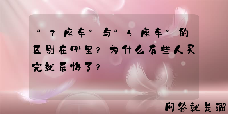 “7座车”与“5座车”的区别在哪里？为什么有些人买完就后悔了？