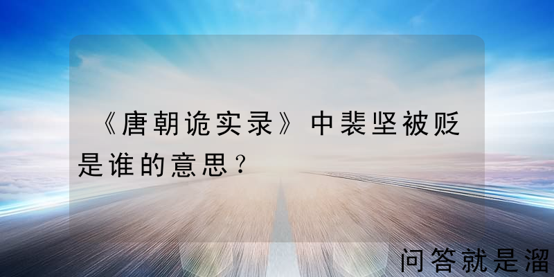 《唐朝诡实录》中裴坚被贬是谁的意思？