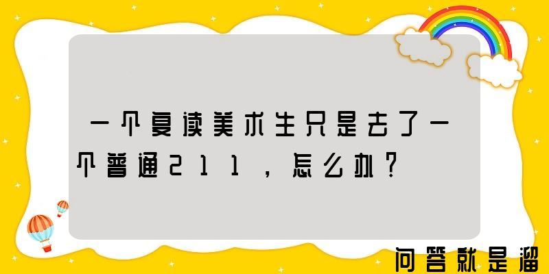 一个复读美术生只是去了一个普通211，怎么办？