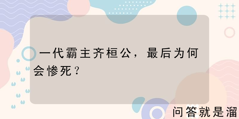 一代霸主齐桓公，最后为何会惨死？