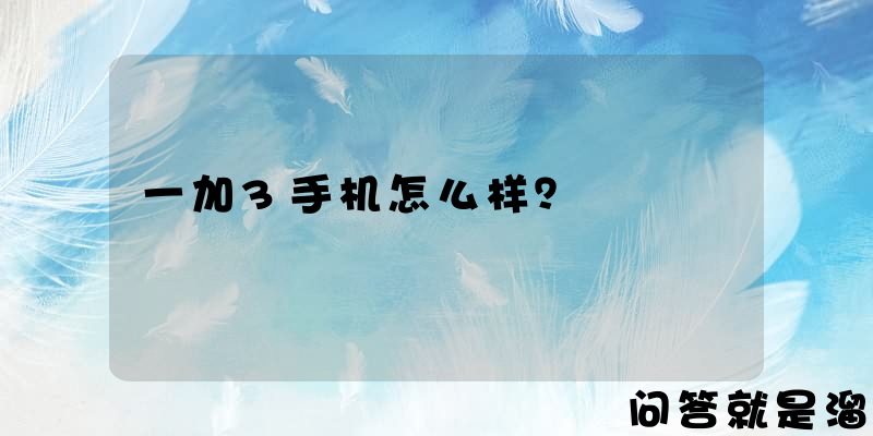 一加3手机怎么样？