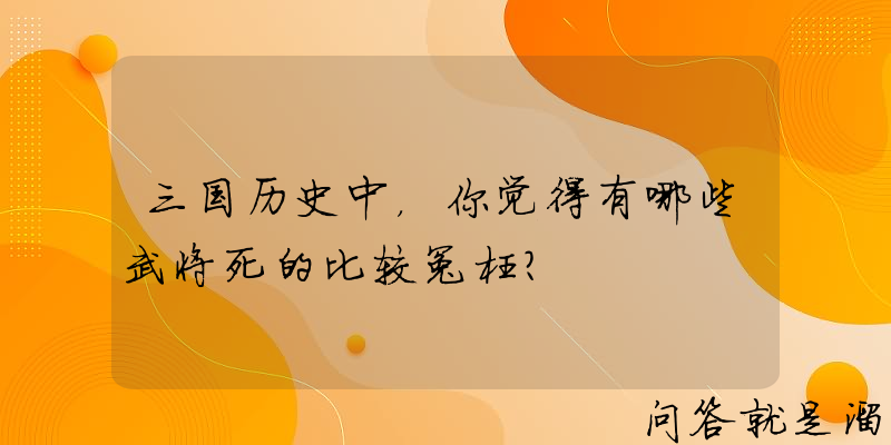 三国历史中，你觉得有哪些武将死的比较冤枉？