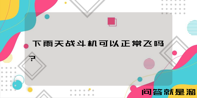 下雨天战斗机可以正常飞吗？