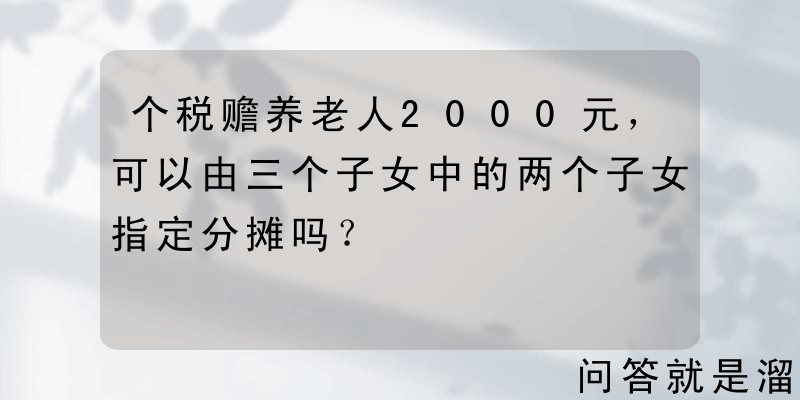 个税赡养老人2000元，可以由三个子女中的两个子女指定分摊吗？