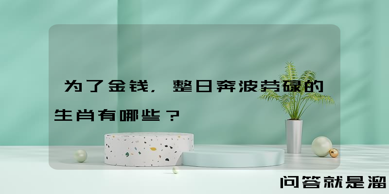 为了金钱，整日奔波劳碌的生肖有哪些？