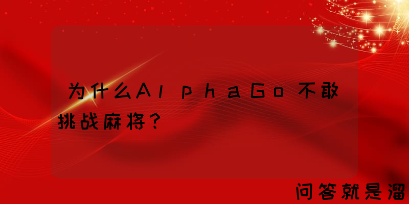 为什么AlphaGo不敢挑战麻将？