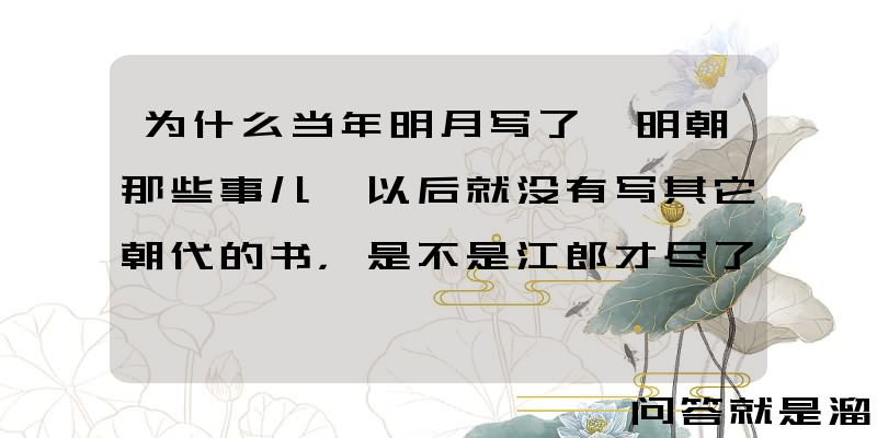 为什么当年明月写了《明朝那些事儿》以后就没有写其它朝代的书，是不是江郎才尽了？