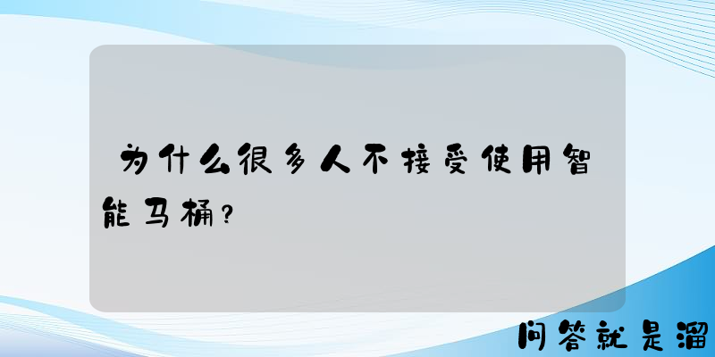 为什么很多人不接受使用智能马桶？