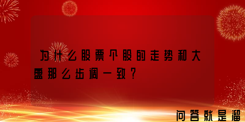 为什么股票个股的走势和大盘那么步调一致？