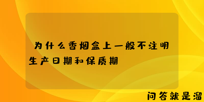 为什么香烟盒上一般不注明生产日期和保质期？