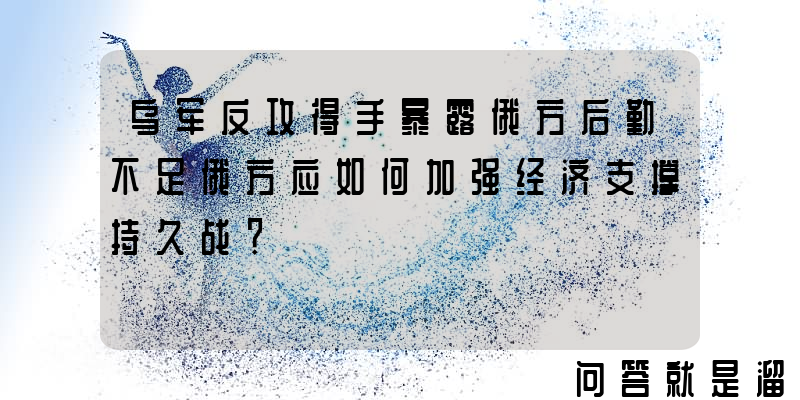 乌军反攻得手暴露俄方后勤不足俄方应如何加强经济支撑持久战？