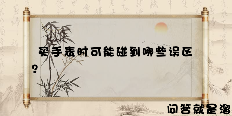 买手表时可能碰到哪些误区？