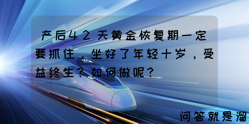 产后42天黄金恢复期一定要抓住，坐好了年轻十岁，受益终生？如何做呢？