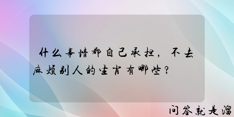 什么事情都自己承担，不去麻烦别人的生肖有哪些？