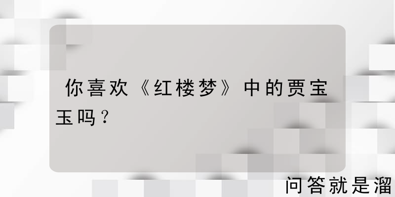 你喜欢《红楼梦》中的贾宝玉吗？