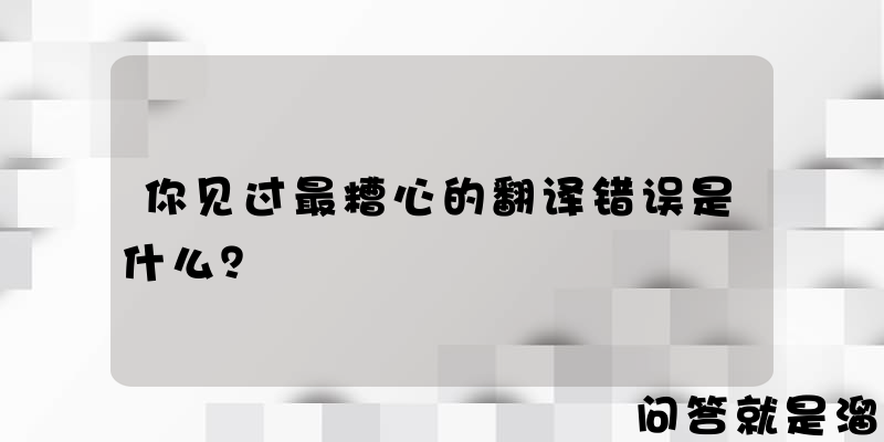 你见过最糟心的翻译错误是什么？