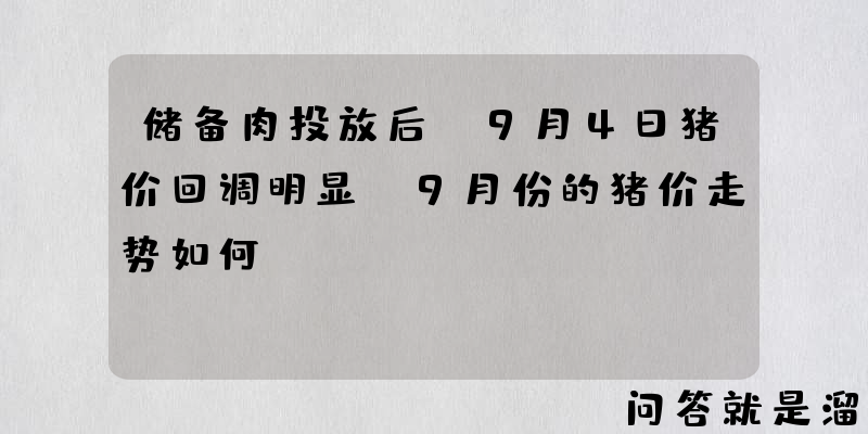 储备肉投放后，9月4日猪价回调明显，9月份的猪价走势如何？