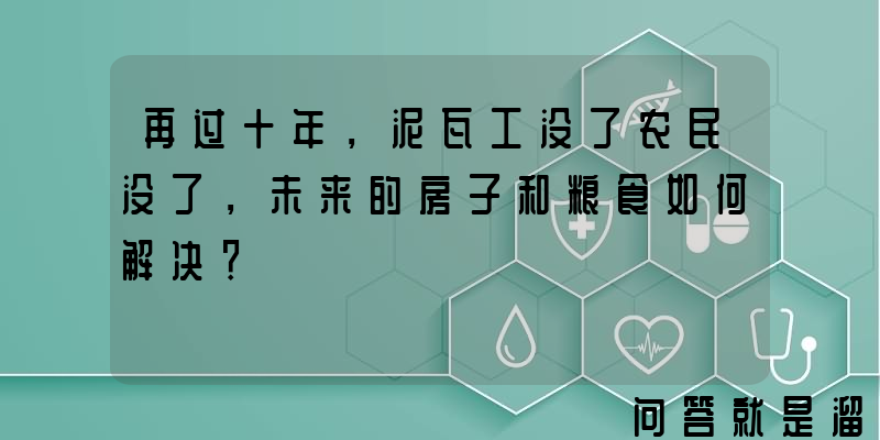 再过十年，泥瓦工没了农民没了，未来的房子和粮食如何解决？