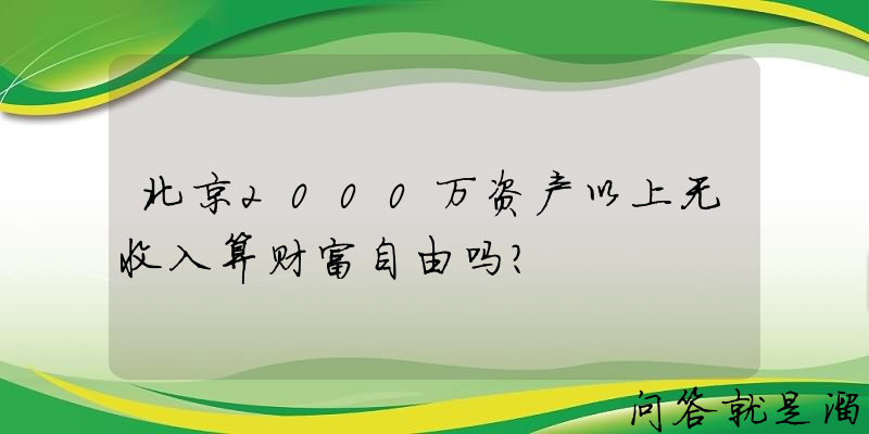 北京2000万资产以上无收入算财富自由吗？