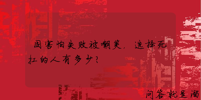 因害怕失败被嘲笑，选择死扛的人有多少？