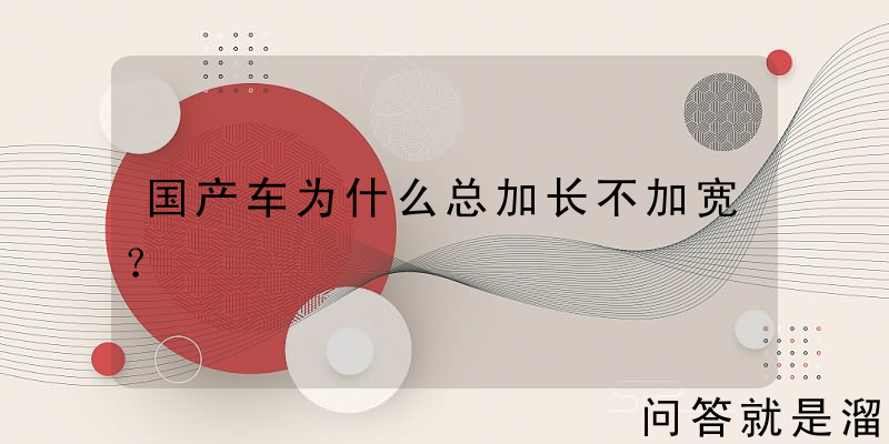 国产车为什么总加长不加宽？