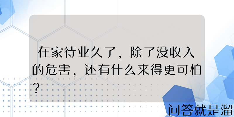 在家待业久了，除了没收入的危害，还有什么来得更可怕？