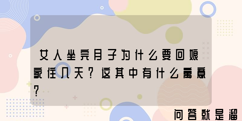 女人坐完月子为什么要回娘家住几天？这其中有什么寓意？