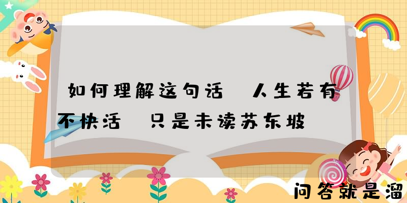 如何理解这句话“人生若有不快活，只是未读苏东坡”？