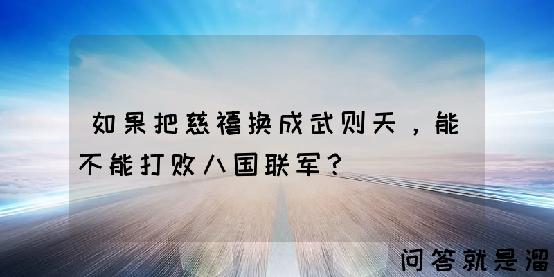 如果把慈禧换成武则天，能不能打败八国联军？