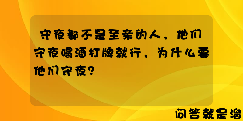 守夜都不是至亲的人，他们守夜喝酒打牌就行，为什么要他们守夜？