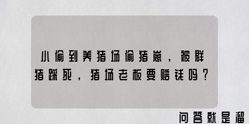 小偷到养猪场偷猪崽，被群猪踩死，猪场老板要赔钱吗？