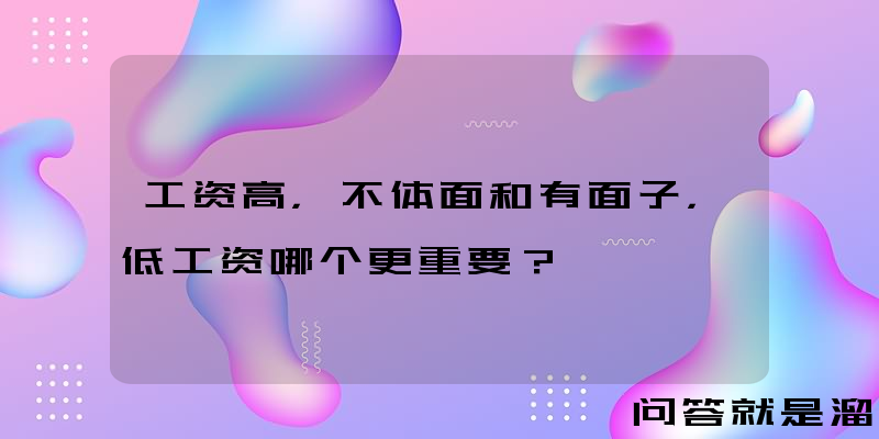 工资高，不体面和有面子，低工资哪个更重要？