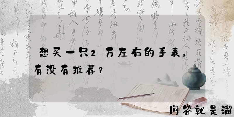 想买一只2万左右的手表，有没有推荐？