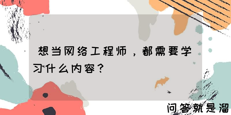 想当网络工程师，都需要学习什么内容？