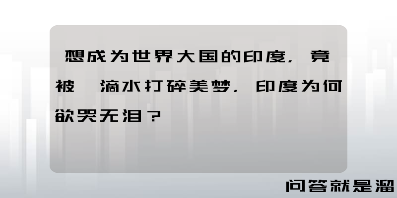 想成为世界大国的印度，竟被一滴水打碎美梦，印度为何欲哭无泪？