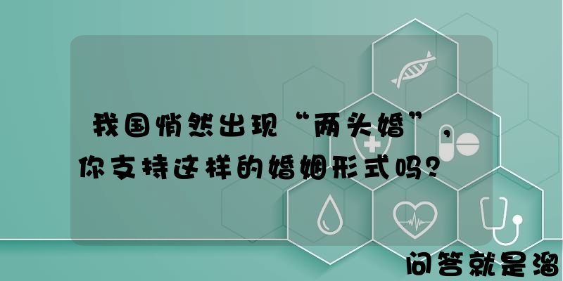 我国悄然出现“两头婚”，你支持这样的婚姻形式吗？