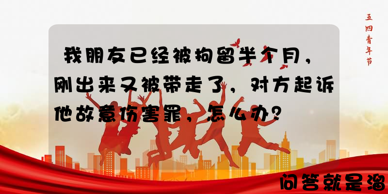 我朋友已经被拘留半个月，刚出来又被带走了，对方起诉他故意伤害罪，怎么办？