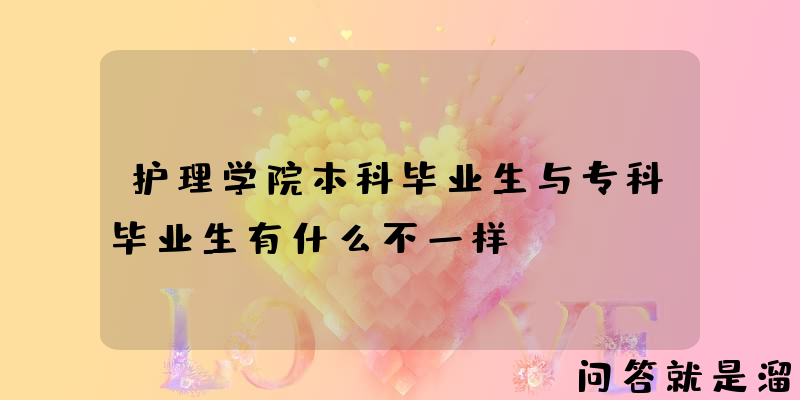 护理学院本科毕业生与专科毕业生有什么不一样？