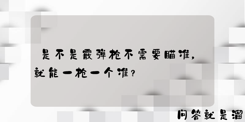 是不是霰弹枪不需要瞄准，就能一枪一个准？