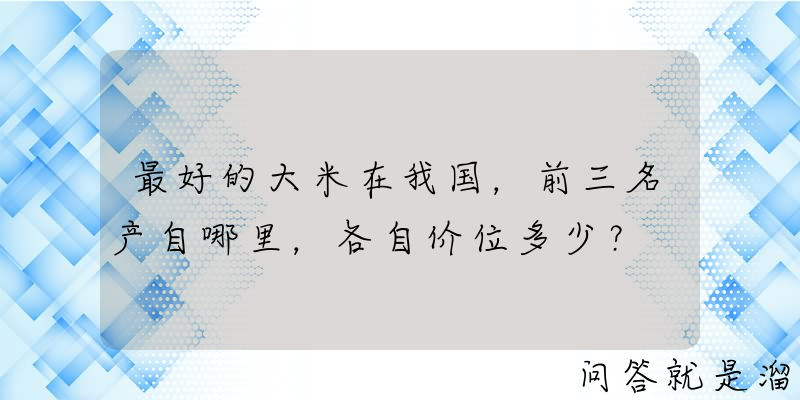 最好的大米在我国，前三名产自哪里，各自价位多少？