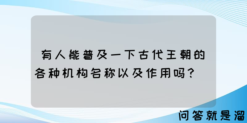 有人能普及一下古代王朝的各种机构名称以及作用吗？