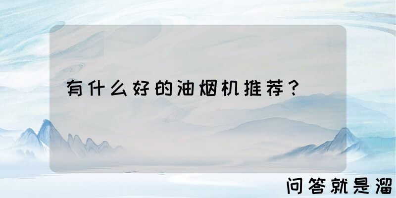 有什么好的油烟机推荐？