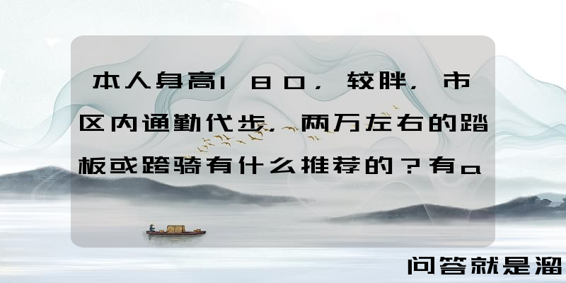 本人身高180，较胖，市区内通勤代步，两万左右的踏板或跨骑有什么推荐的？有abs？