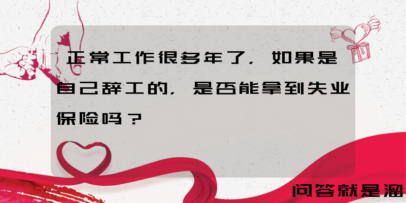 正常工作很多年了，如果是自己辞工的，是否能拿到失业保险吗？