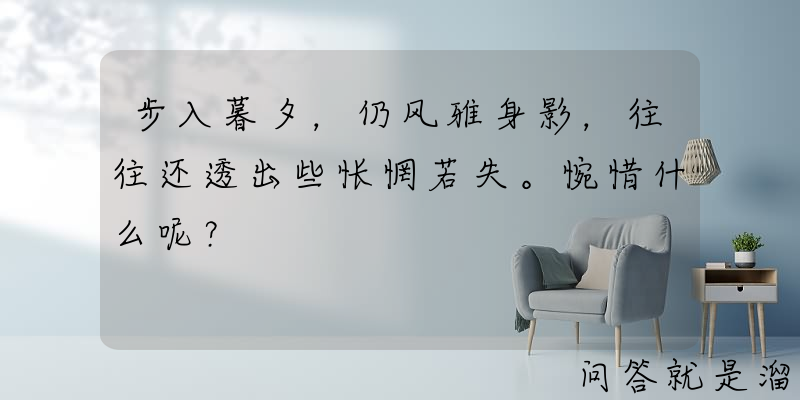 步入暮夕，仍风雅身影，往往还透出些怅惘若失。惋惜什么呢？