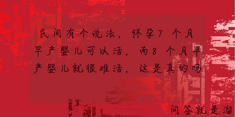 民间有个说法，怀孕7个月早产婴儿可以活，而8个月早产婴儿就很难活，这是真的吗？有科学依据吗？